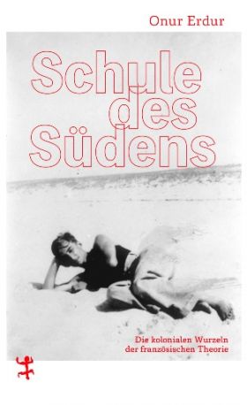 Schule des Südens. Die kolonialen Wurzeln der französischen Theorie.