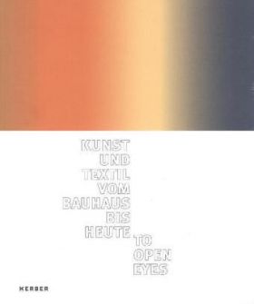 To open eyes. Kunst und Textil vom Bauhaus bis heute