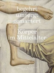 begehrt. umsorgt. gemartert. Körper im Mittelalter