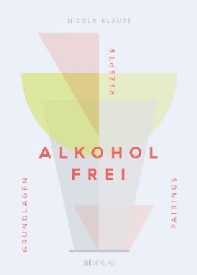 Alkoholfrei. Grundlagen Rezepte Pairings