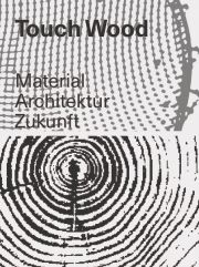 Touch Wood. Material, Architektur, Zukunft